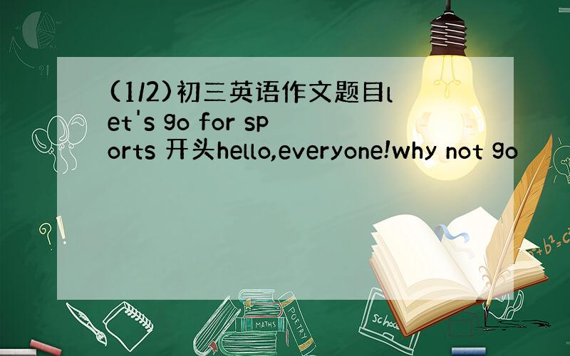 (1/2)初三英语作文题目let's go for sports 开头hello,everyone!why not go