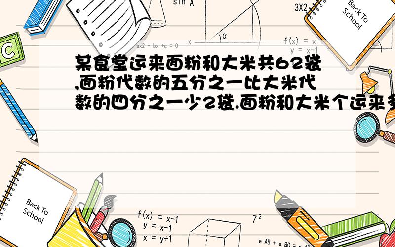 某食堂运来面粉和大米共62袋,面粉代数的五分之一比大米代数的四分之一少2袋.面粉和大米个运来多少袋?