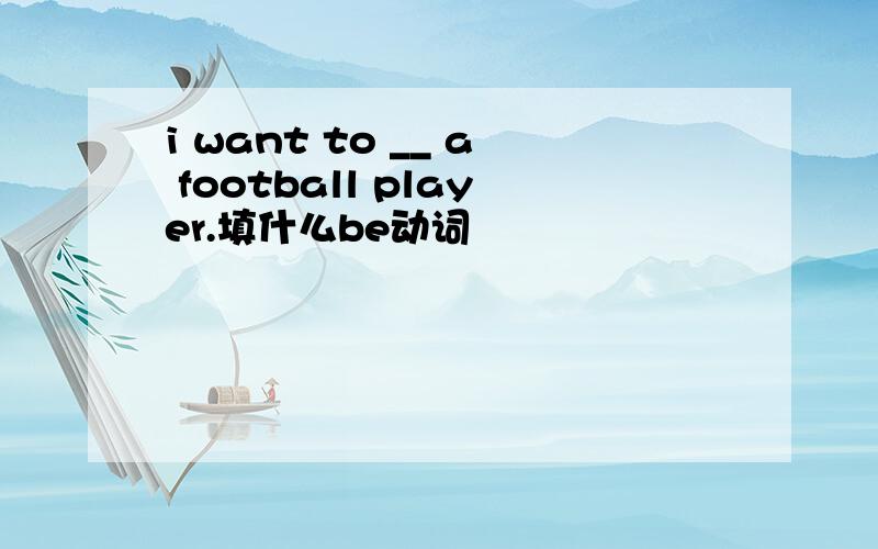 i want to __ a football player.填什么be动词