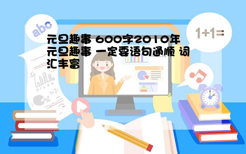 元旦趣事 600字2010年元旦趣事 一定要语句通顺 词汇丰富