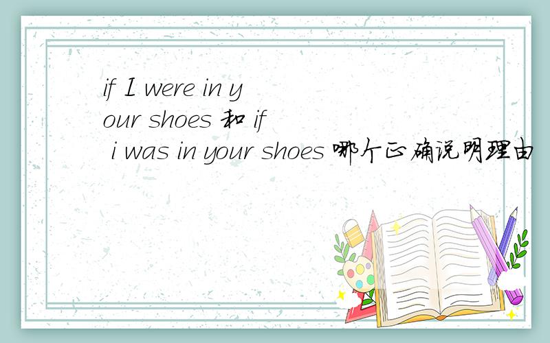 if I were in your shoes 和 if i was in your shoes 哪个正确说明理由