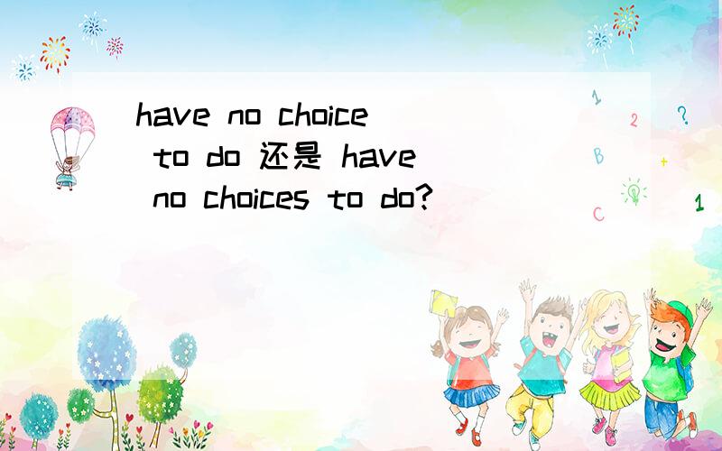 have no choice to do 还是 have no choices to do?