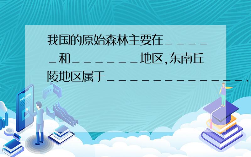 我国的原始森林主要在_____和______地区,东南丘陵地区属于____________.