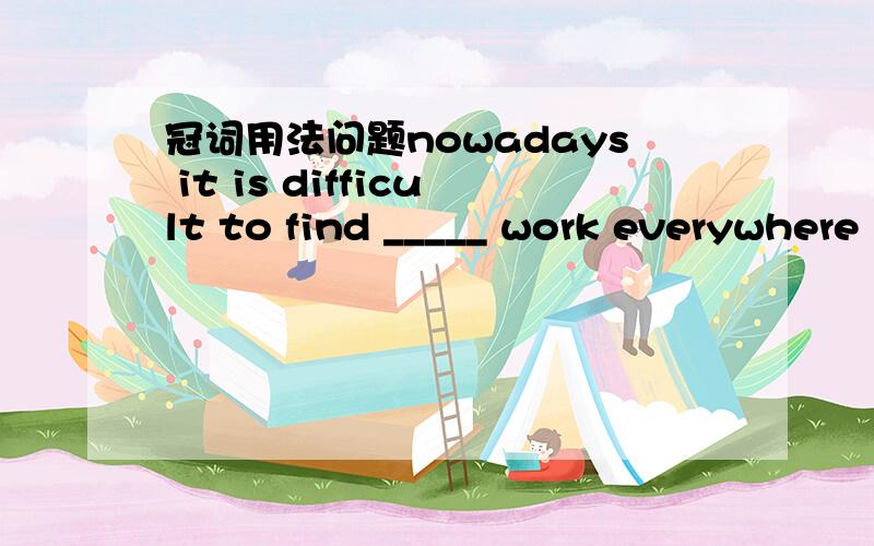 冠词用法问题nowadays it is difficult to find _____ work everywhere