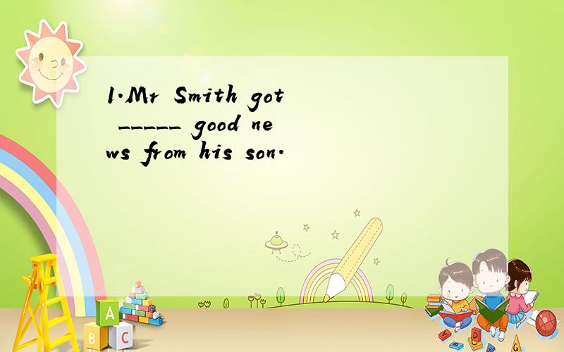 1.Mr Smith got _____ good news from his son.