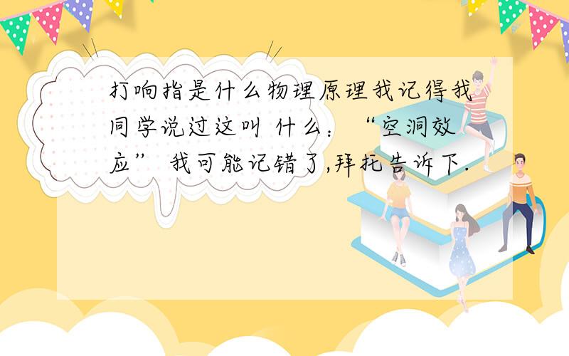 打响指是什么物理原理我记得我同学说过这叫 什么：“空洞效应” 我可能记错了,拜托告诉下.