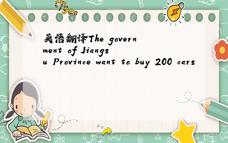 英语翻译The government of Jiangsu Province want to buy 200 cars