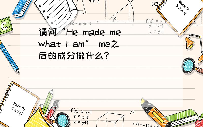 请问“He made me what i am” me之后的成分做什么?