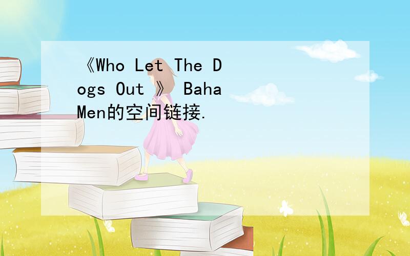 《Who Let The Dogs Out 》 BahaMen的空间链接.