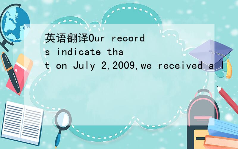 英语翻译Our records indicate that on July 2,2009,we received a l