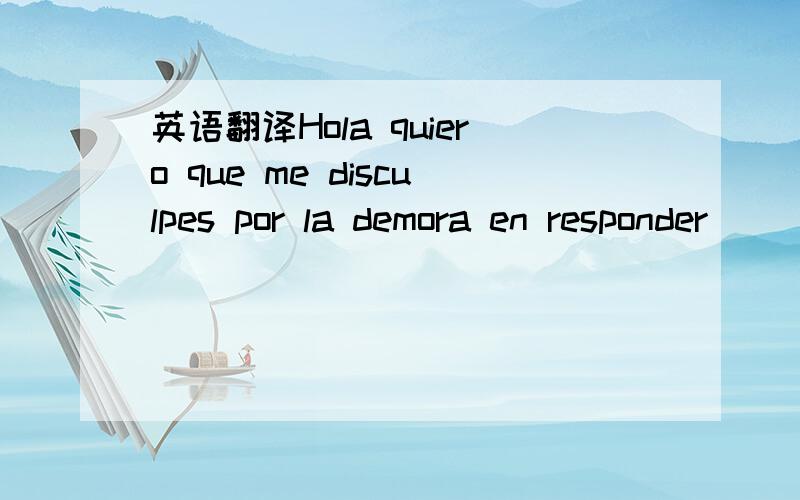 英语翻译Hola quiero que me disculpes por la demora en responder