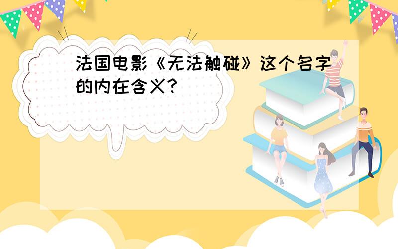 法国电影《无法触碰》这个名字的内在含义?