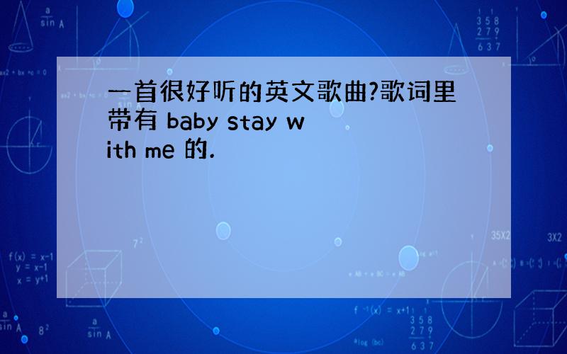 一首很好听的英文歌曲?歌词里带有 baby stay with me 的.