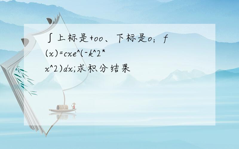 ∫上标是+oo、下标是o；f(x)=cxe^(-k^2*x^2)dx;求积分结果