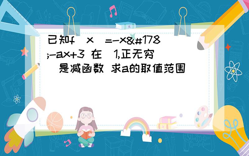 已知f(x)=-x²-ax+3 在（1,正无穷）是减函数 求a的取值范围