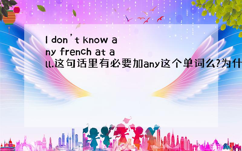 I don’t know any french at all.这句话里有必要加any这个单词么?为什么?