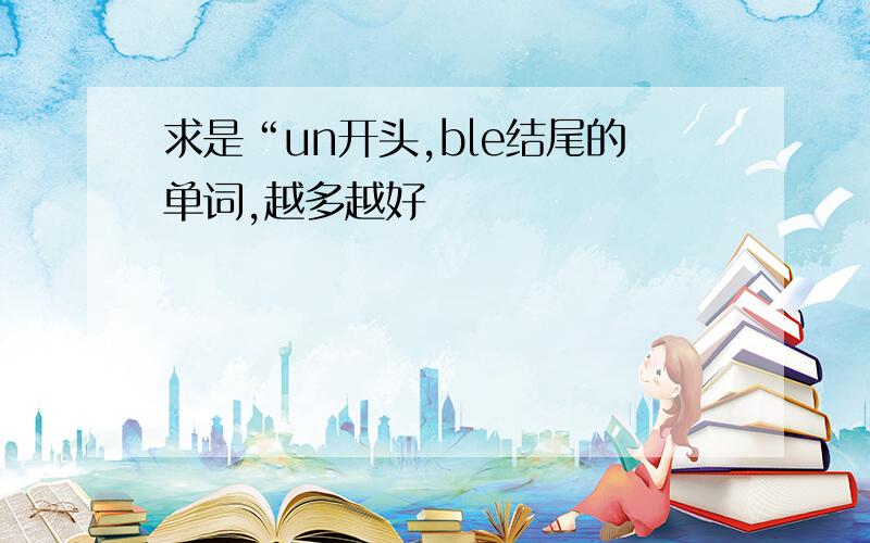 求是“un开头,ble结尾的单词,越多越好