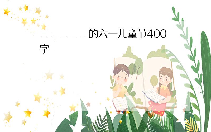 _____的六一儿童节400字