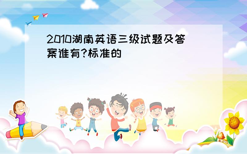 2010湖南英语三级试题及答案谁有?标准的