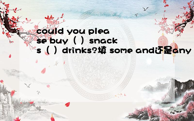 could you please buy（ ）snacks（ ）drinks?填 some and还是any or