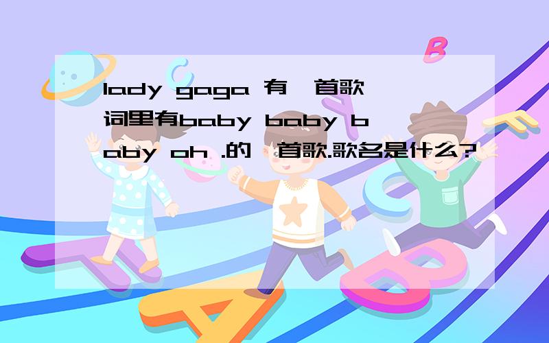 lady gaga 有一首歌词里有baby baby baby oh .的一首歌.歌名是什么?