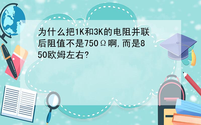 为什么把1K和3K的电阻并联后阻值不是750Ω啊,而是850欧姆左右?