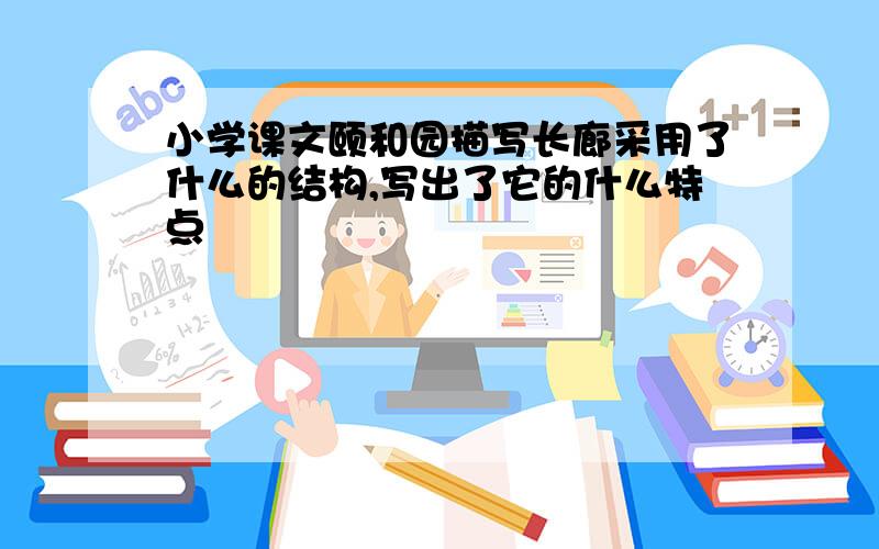 小学课文颐和园描写长廊采用了什么的结构,写出了它的什么特点