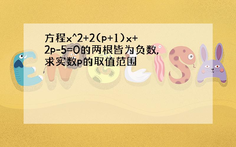 方程x^2+2(p+1)x+2p-5=0的两根皆为负数,求实数p的取值范围