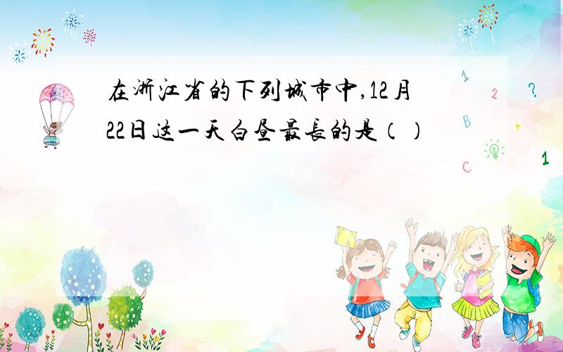 在浙江省的下列城市中,12月22日这一天白昼最长的是（）