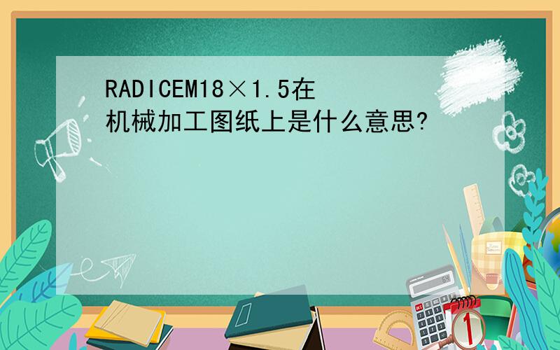 RADICEM18×1.5在机械加工图纸上是什么意思?