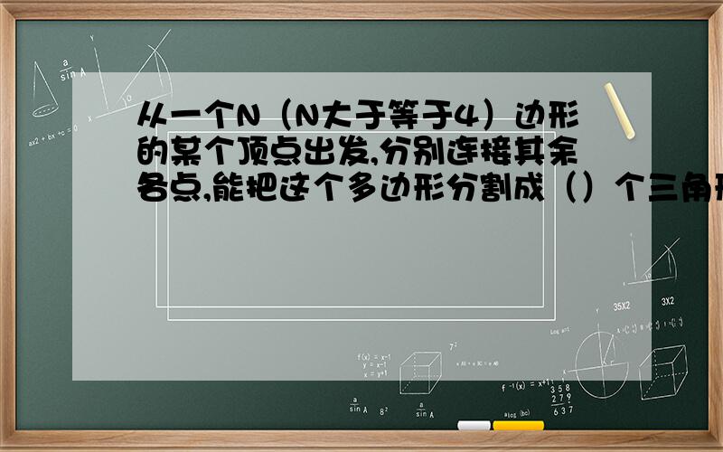 从一个N（N大于等于4）边形的某个顶点出发,分别连接其余各点,能把这个多边形分割成（）个三角形.