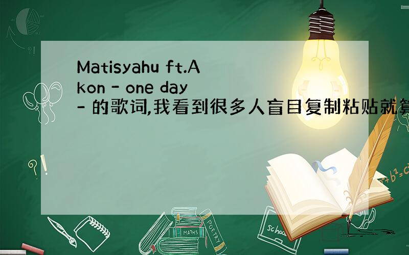 Matisyahu ft.Akon - one day - 的歌词,我看到很多人盲目复制粘贴就算.