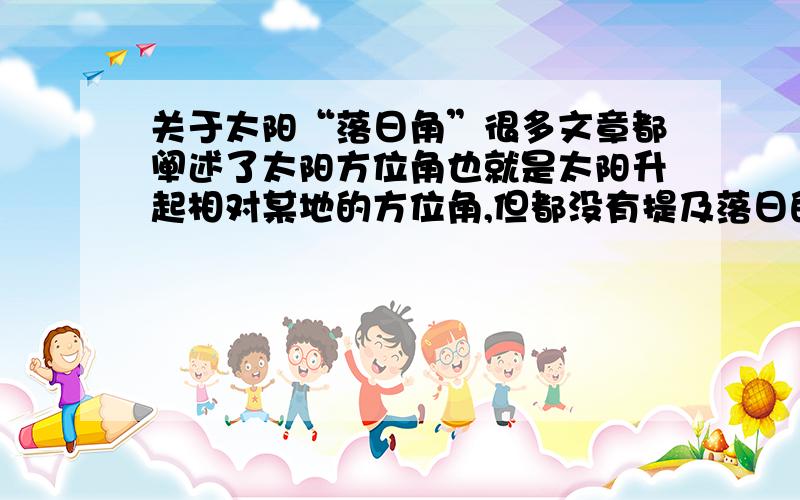 关于太阳“落日角”很多文章都阐述了太阳方位角也就是太阳升起相对某地的方位角,但都没有提及落日的位置.落日的位置应该在反方