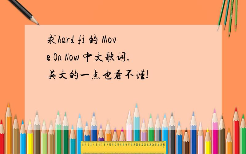 求hard fi 的 Move On Now 中文歌词,英文的一点也看不懂!