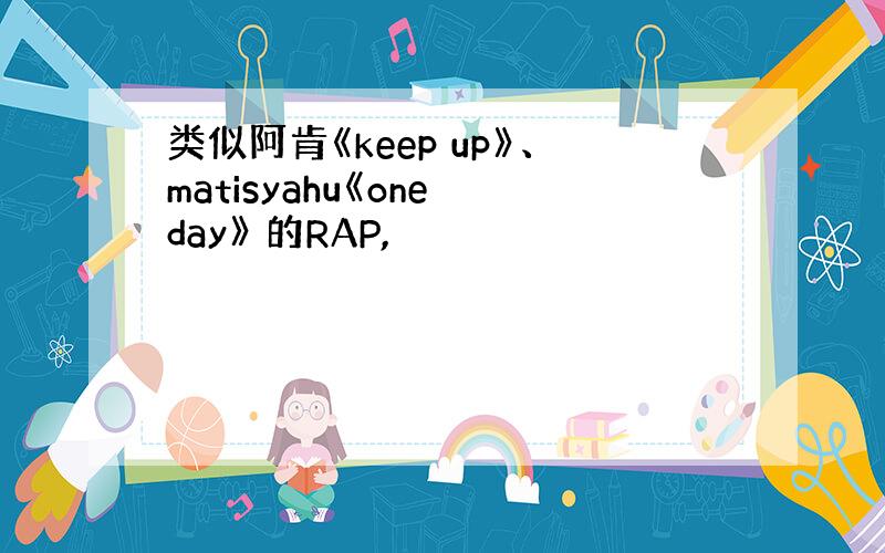 类似阿肯《keep up》、matisyahu《one day》 的RAP,