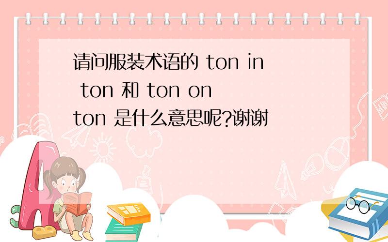 请问服装术语的 ton in ton 和 ton on ton 是什么意思呢?谢谢