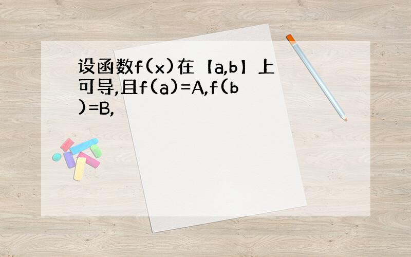 设函数f(x)在【a,b】上可导,且f(a)=A,f(b)=B,