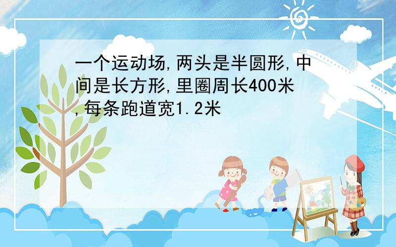 一个运动场,两头是半圆形,中间是长方形,里圈周长400米,每条跑道宽1.2米