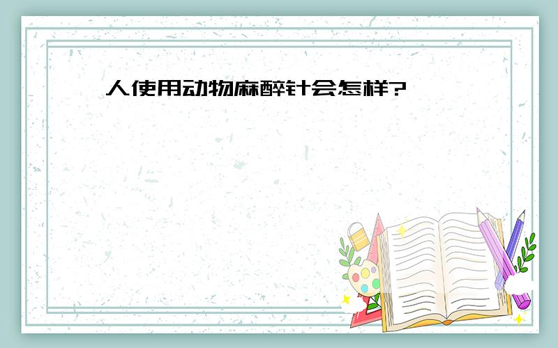 人使用动物麻醉针会怎样?