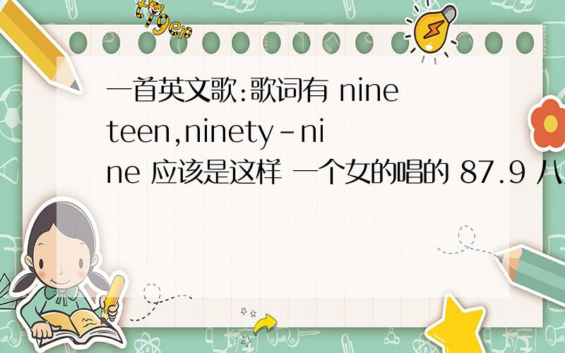 一首英文歌:歌词有 nineteen,ninety-nine 应该是这样 一个女的唱的 87.9 八月十三号16:50分