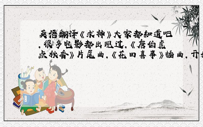 英语翻译《求神》大家都知道吧,很多电影都出现过,《唐伯虎点秋香》片尾曲,《花田喜事》插曲,开始能懂,谁能用普通话把这首歌