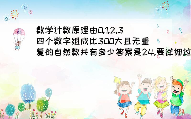 数学计数原理由0,1,2,3四个数字组成比300大且无重复的自然数共有多少答案是24,要详细过程.我算来算去只有20.