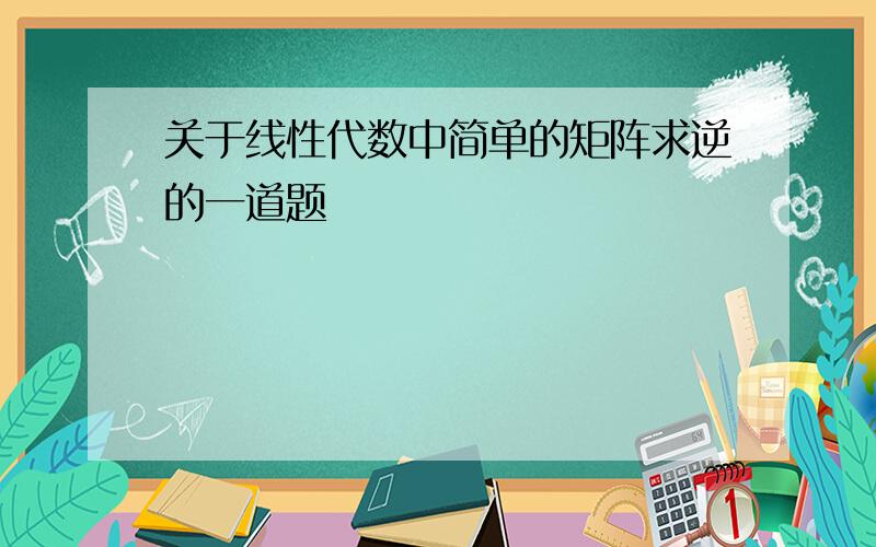 关于线性代数中简单的矩阵求逆的一道题