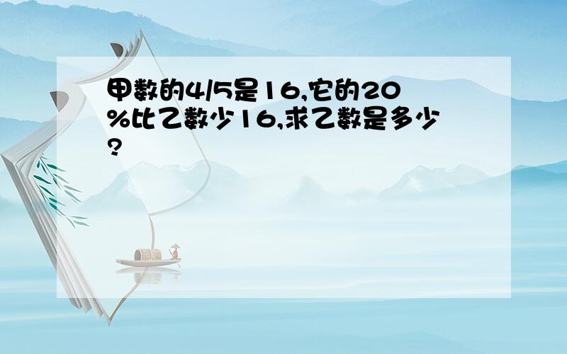 甲数的4/5是16,它的20%比乙数少16,求乙数是多少?