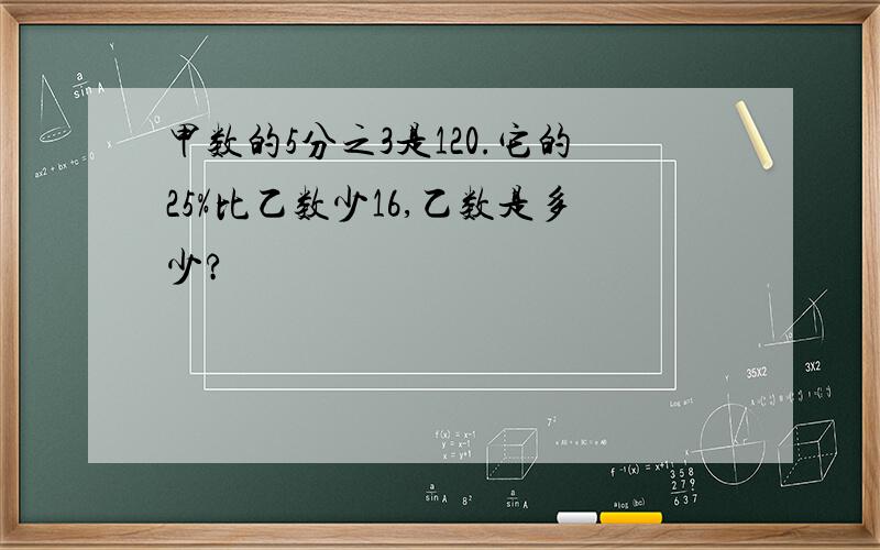 甲数的5分之3是120.它的25%比乙数少16,乙数是多少?