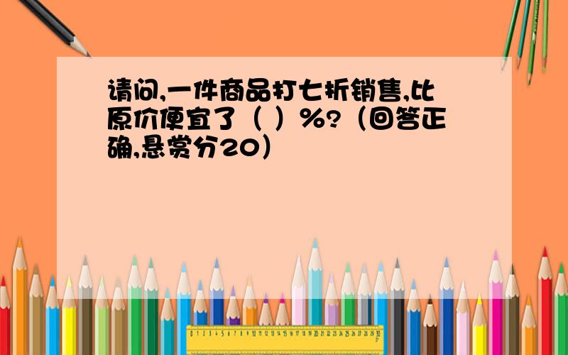 请问,一件商品打七折销售,比原价便宜了（ ）％?（回答正确,悬赏分20）