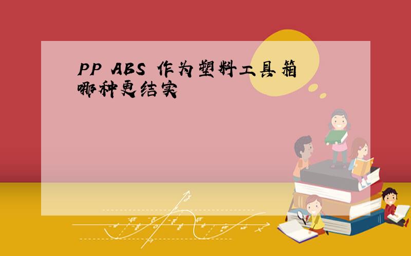 PP ABS 作为塑料工具箱哪种更结实