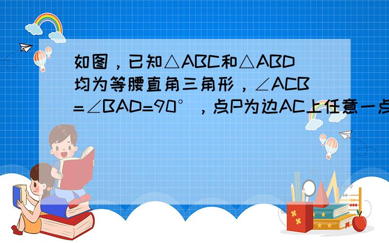 如图，已知△ABC和△ABD均为等腰直角三角形，∠ACB=∠BAD=90°，点P为边AC上任意一点（点P不与A、C两点重