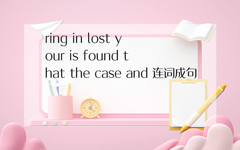 ring in lost your is found that the case and 连词成句