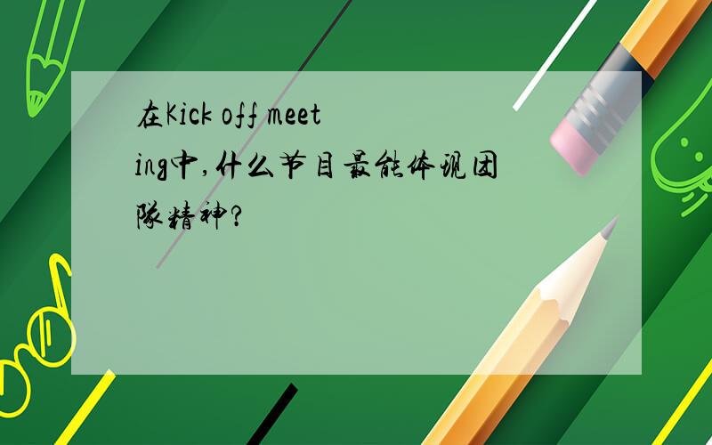 在Kick off meeting中,什么节目最能体现团队精神?